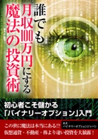 誰でも月収100万円にする魔法の投資術 ~初心者こそ儲かる「バイナリーオプション」入門~