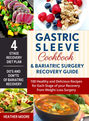Read & Download Gastric Sleeve Cookbook & Bariatric Surgery Recovery Guide: 100 Healthy and Delicious Recipes for Each Stage of your Recovery from Weight Loss Surgery Book by Heather Moore Online