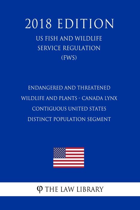 Endangered and Threatened Wildlife and Plants - Canada Lynx - Contiguous United States Distinct Population Segment (US Fish and Wildlife Service Regulation) (FWS) (2018 Edition)