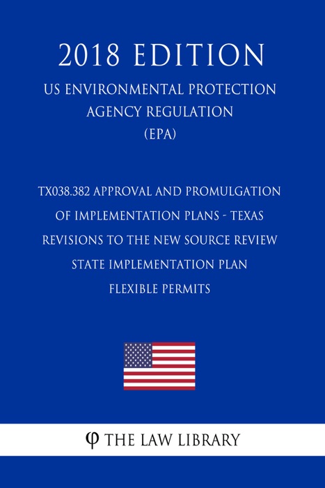 TX038.382 Approval and Promulgation of Implementation Plans - Texas - Revisions to the New Source Review State Implementation Plan - Flexible Permits  (US Environmental Protection Agency Regulation) (EPA) (2018 Edition)