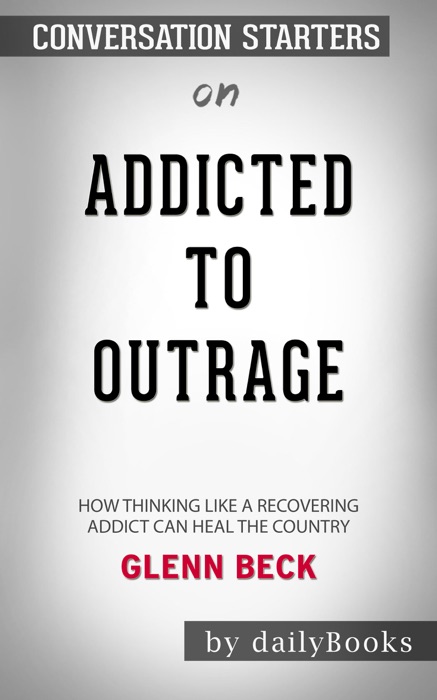 Addicted to Outrage: How Thinking Like a Recovering Addict Can Heal the Country by Glenn Beck: Conversation Starters