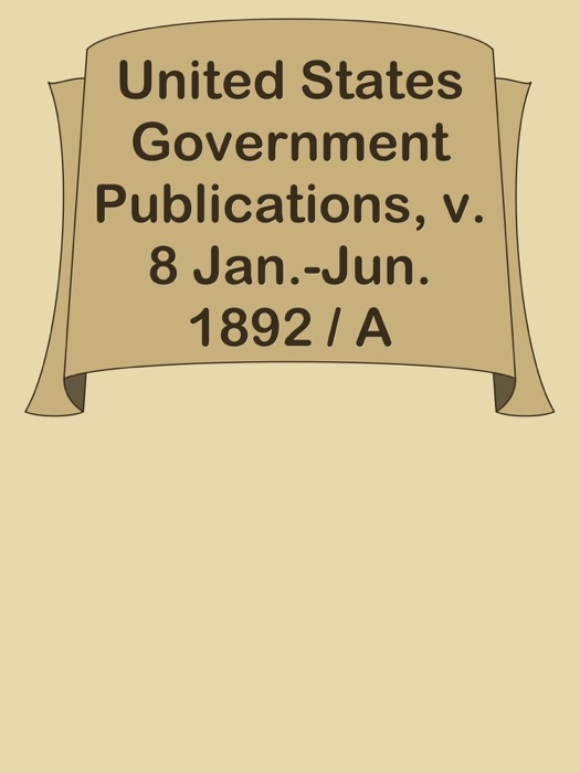 United States Government Publications, v. 8 Jan.-Jun. 1892 / A Monthly Catalog