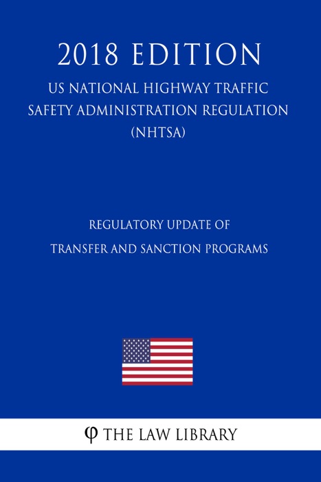 Regulatory Update of Transfer and Sanction Programs (US National Highway Traffic Safety Administration Regulation) (NHTSA) (2018 Edition)