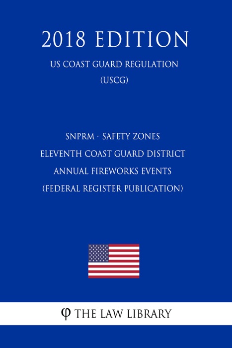 SNPRM - Safety Zones - Eleventh Coast Guard District Annual Fireworks Events (Federal Register Publication) (US Coast Guard Regulation) (USCG) (2018 Edition)