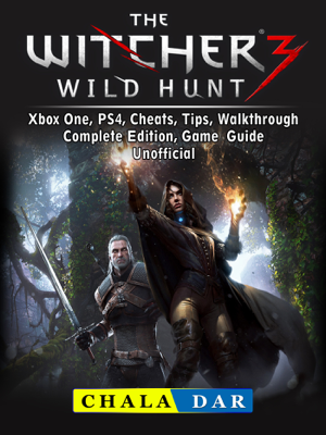 Read & Download The Witcher 3 Wild Hunt, Xbox One, PS4, Cheats, Tips, Walkthrough, Complete Edition, Game Guide Unofficial Book by Chala Dar Online