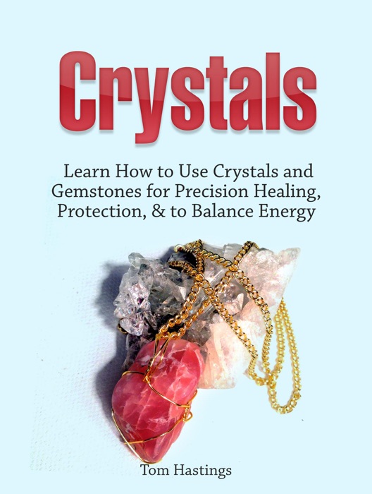 Crystals: Learn How to Use Crystals and Gemstones for Precision Healing, Protection, & to Balance Energy