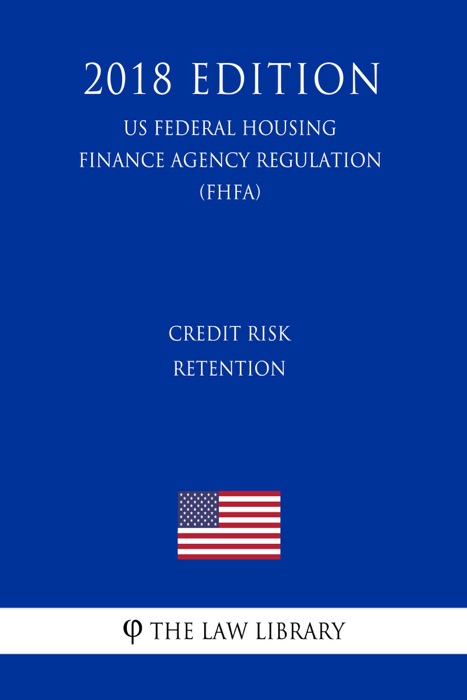 Credit Risk Retention (US Federal Housing Finance Agency Regulation) (FHFA) (2018 Edition)