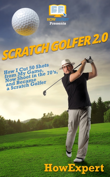 Scratch Golfer 2.0: How I Cut 50 Shots from My Game, Now Shoot in the 70’s, and Became a Scratch Golfer