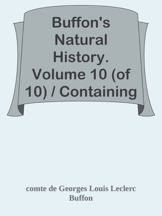 Buffon's Natural History. Volume 10 (of 10) / Containing a Theory of the Earth, a General History of Man, of the Brute Creation, and of Vegetables, Minerals, &c. &c