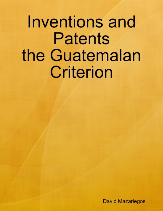 Inventions and Patents the Guatemalan Criterion