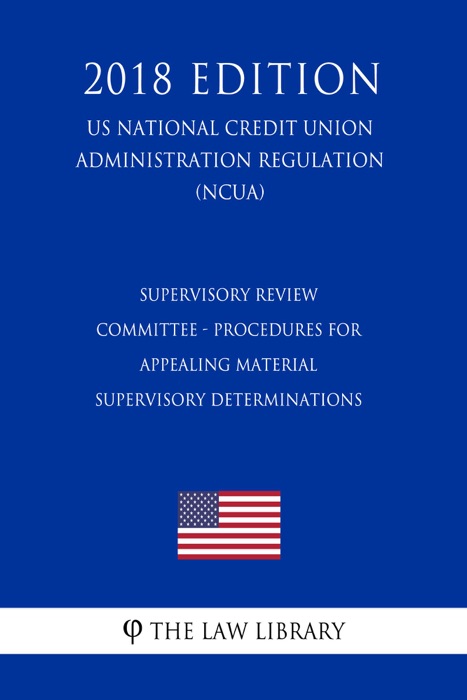 Supervisory Review Committee - Procedures for Appealing Material Supervisory Determinations (US National Credit Union Administration Regulation) (NCUA) (2018 Edition)