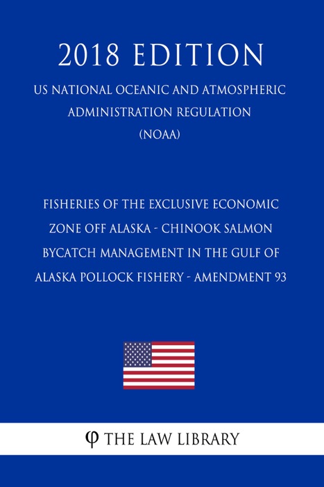 Fisheries of the Exclusive Economic Zone Off Alaska - Chinook Salmon Bycatch Management in the Gulf of Alaska Pollock Fishery - Amendment 93 (US National Oceanic and Atmospheric Administration Regulation) (NOAA) (2018 Edition)