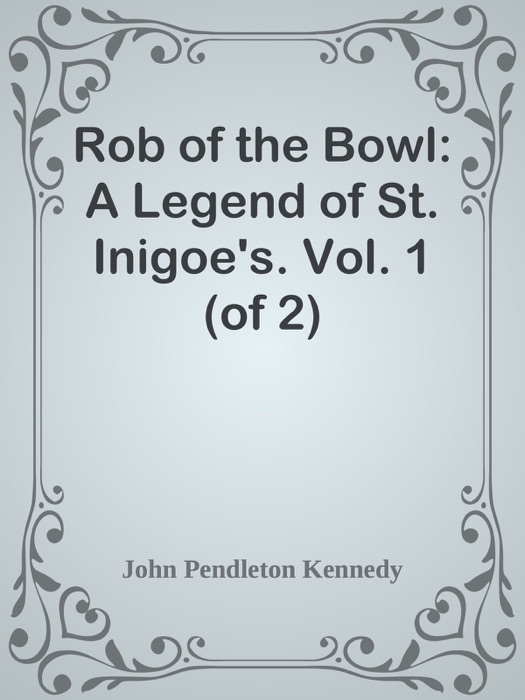 Rob of the Bowl: A Legend of St. Inigoe's. Vol. 1 (of 2)