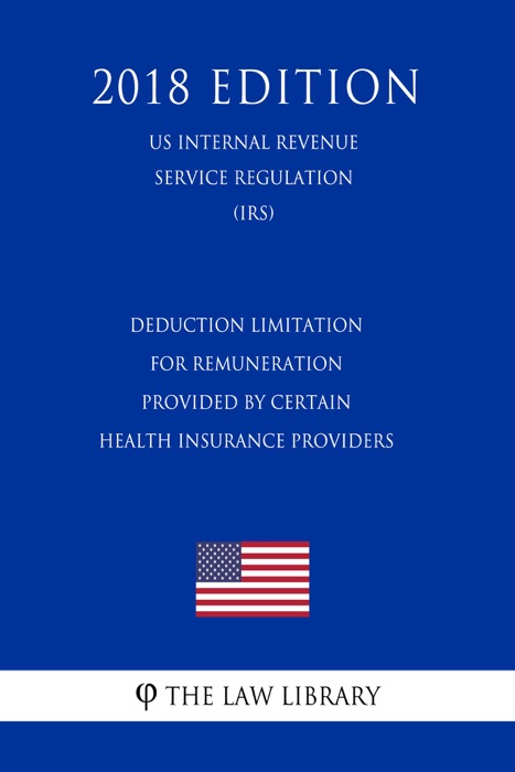 Deduction Limitation for Remuneration Provided by Certain Health Insurance Providers (US Internal Revenue Service Regulation) (IRS) (2018 Edition)