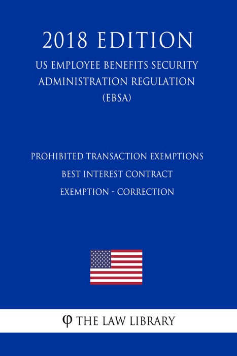 Prohibited Transaction Exemptions - Best Interest Contract Exemption - Correction (US Employee Benefits Security Administration Regulation) (EBSA) (2018 Edition)