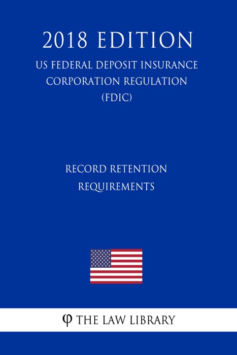 Record Retention Requirements (US Federal Deposit Insurance Corporation Regulation) (FDIC) (2018 Edition)