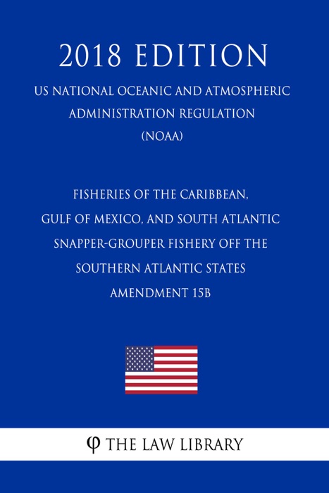 Fisheries of the Caribbean, Gulf of Mexico, and South Atlantic - Snapper-Grouper Fishery off the Southern Atlantic States - Amendment 15B (US National Oceanic and Atmospheric Administration Regulation) (NOAA) (2018 Edition)
