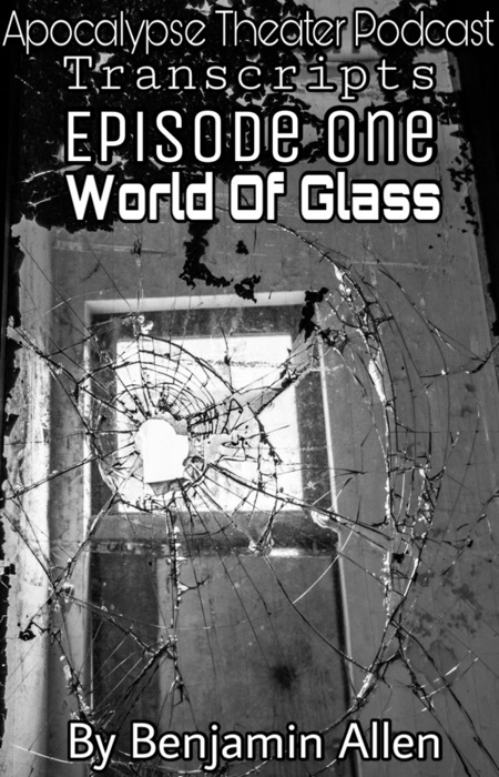 Apocalypse Theater Podcast Transcripts: Episode One: World of Glass