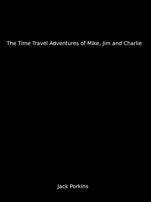 The Time Travel Adventures Of Mike, Jim and Charlie