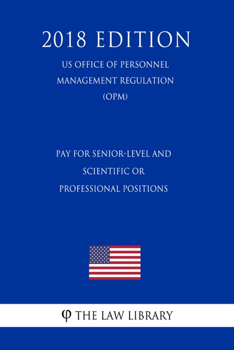 Pay for Senior-Level and Scientific or Professional Positions (US Office of Personnel Management Regulation) (OPM) (2018 Edition)