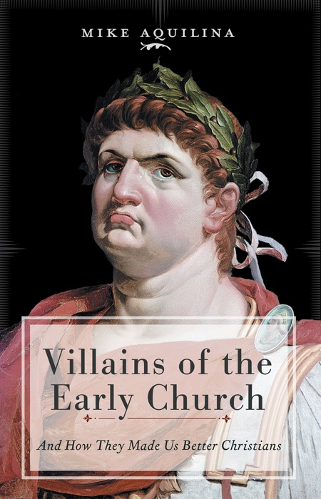 Villains of the Early Church: And How They Made Us Better Christians