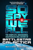 So Say We All: The Complete, Uncensored, Unauthorized Oral History of Battlestar Galactica - Edward Gross & Mark A. Altman