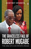 Geoffrey Nyarota - The Graceless Fall of Robert Mugabe artwork