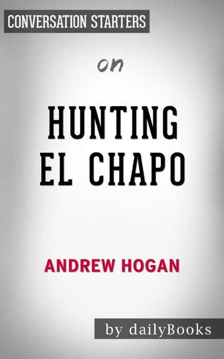 Hunting El Chapo: The Inside Story of the American Lawman Who Captured the World's Most-Wanted Drug Lord by Andrew Hogan: Conversation Starters