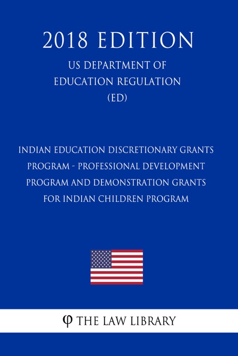 Indian Education Discretionary Grants Program - Professional Development Program and Demonstration Grants for Indian Children Program (US Department of Education Regulation) (ED) (2018 Edition)