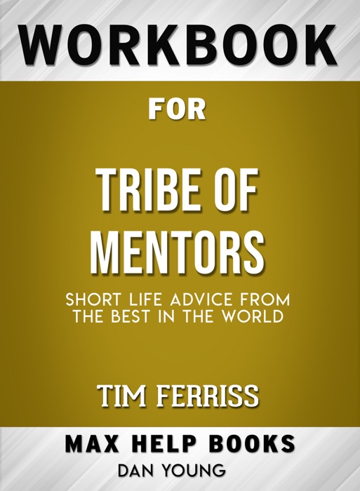 Tribe of Mentors: Short Life Advice from the Best in the World by Timothy Ferriss : Max Help Workbooks