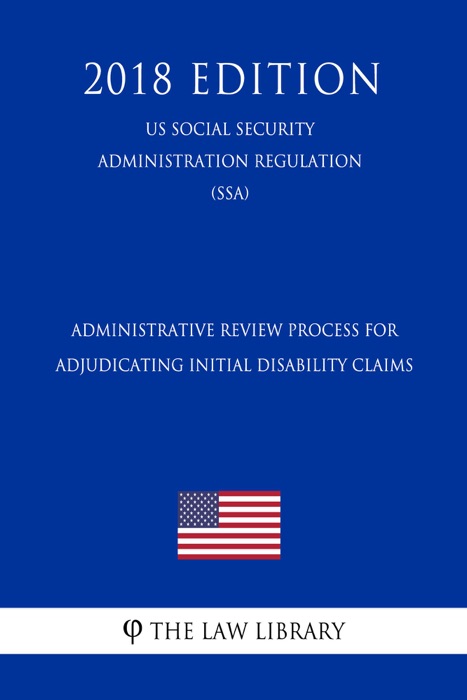 Administrative Review Process for Adjudicating Initial Disability Claims (US Social Security Administration Regulation) (SSA) (2018 Edition)