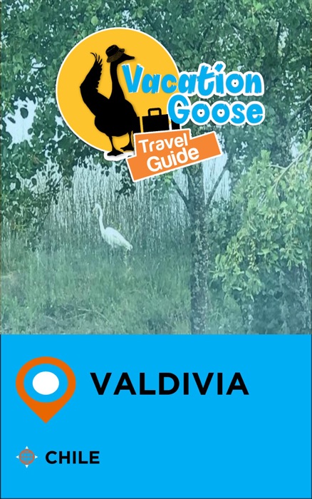 Vacation Goose Travel Guide Valdivia Chile