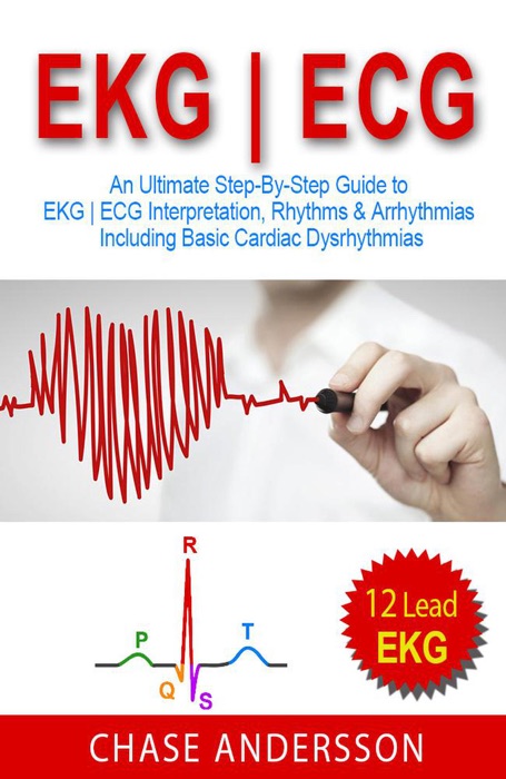 EKG  ECG: An Ultimate Step-By-Step Guide to 12-Lead EKG  ECG Interpretation, Rhythms & Arrhythmias Including Basic Cardiac Dysrhythmias