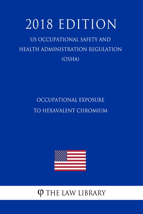 Occupational Exposure to Hexavalent Chromium (US Occupational Safety and Health Administration Regulation) (OSHA) (2018 Edition)