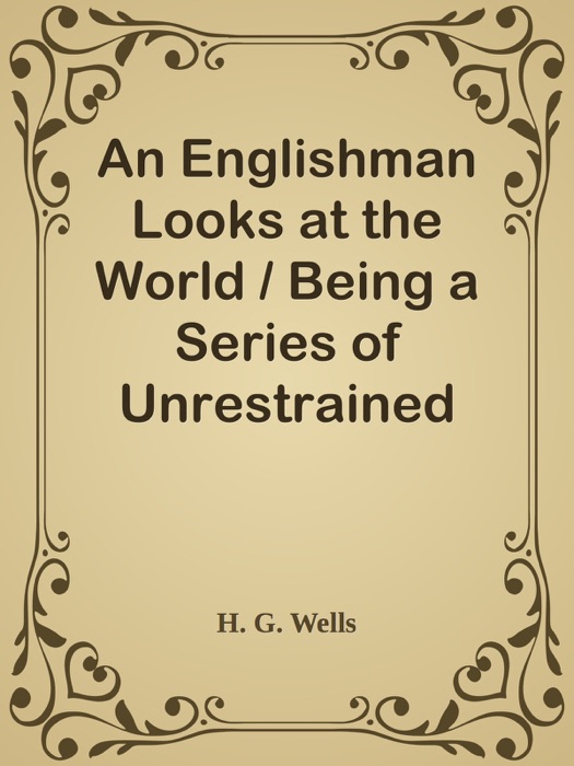 An Englishman Looks at the World / Being a Series of Unrestrained Remarks upon Contemporary Matters