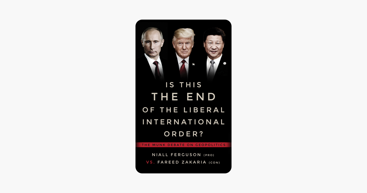Is This the End of the Liberal International Order? - Niall Ferguson, Fareed Zakaria & Rudyard Griffiths Is This the End of the Liberal International Order? - Niall Ferguson, Fareed Zakaria & Rudyard Griffiths