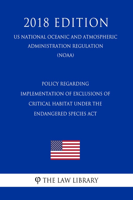 Policy Regarding Implementation of Exclusions of Critical Habitat under the Endangered Species Act (US National Oceanic and Atmospheric Administration Regulation) (NOAA) (2018 Edition)