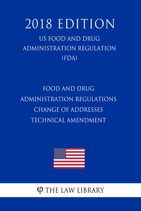Food and Drug Administration Regulations - Change of Addresses - Technical Amendment (US Food and Drug Administration Regulation) (FDA) (2018 Edition)