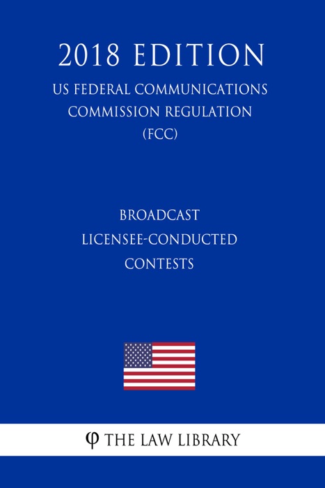 Broadcast Licensee-Conducted Contests (US Federal Communications Commission Regulation) (FCC) (2018 Edition)