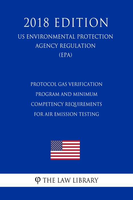 Protocol Gas Verification Program and Minimum Competency Requirements for Air Emission Testing (US Environmental Protection Agency Regulation) (EPA) (2018 Edition)