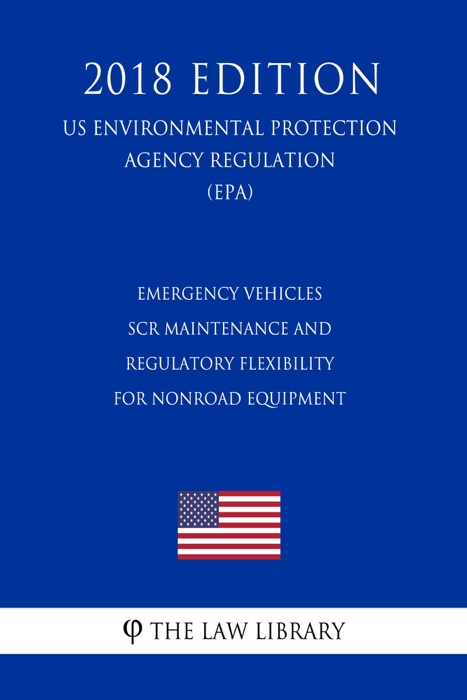 Emergency Vehicles - SCR Maintenance and Regulatory Flexibility for Nonroad Equipment (US Environmental Protection Agency Regulation) (EPA) (2018 Edition)