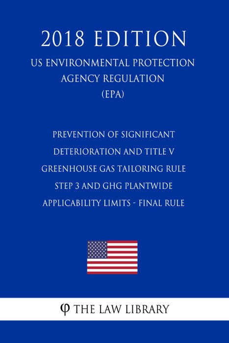 Prevention of Significant Deterioration and Title V Greenhouse Gas Tailoring Rule Step 3 and GHG Plantwide Applicability Limits - Final Rule (US Environmental Protection Agency Regulation) (EPA) (2018 Edition)