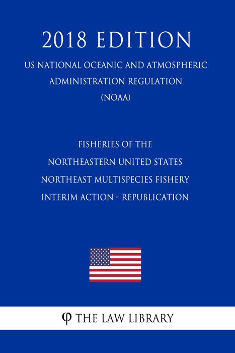 Fisheries of the Northeastern United States - Northeast Multispecies Fishery - Interim Action - Republication (US National Oceanic and Atmospheric Administration Regulation) (NOAA) (2018 Edition)