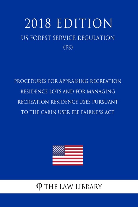 Procedures for Appraising Recreation Residence Lots and for Managing Recreation Residence Uses Pursuant to the Cabin User Fee Fairness Act (US Forest Service Regulation) (FS) (2018 Edition)