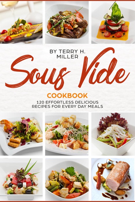 Sous Vide: 120 Effortless Delicious Recipes For Every Day Meal