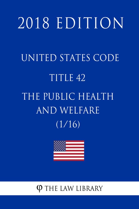 United States Code - Title 42 - The Public Health and Welfare (1/16) (2018 Edition)