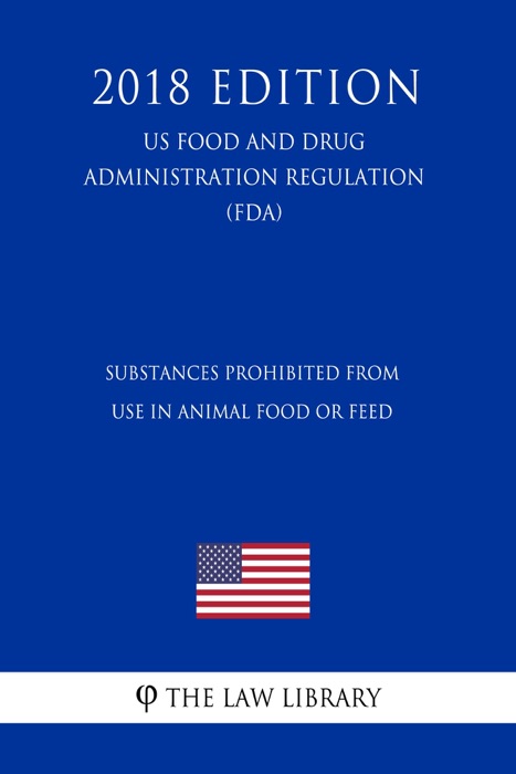 Substances Prohibited From Use in Animal Food or Feed (US Food and Drug Administration Regulation) (FDA) (2018 Edition)