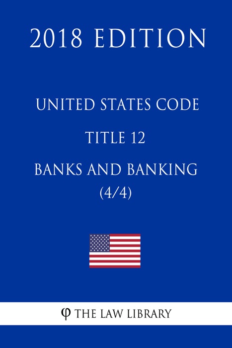 United States Code - Title 12 - Banks and Banking (4/4) (2018 Edition)