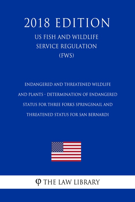 Endangered and Threatened Wildlife and Plants - Determination of Endangered Status for Three Forks Springsnail and Threatened Status for San Bernardi (US Fish and Wildlife Service Regulation) (FWS) (2018 Edition)