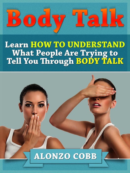 Body Talk: Learn How to Understand What People Are Trying to Tell you Through Body Talk